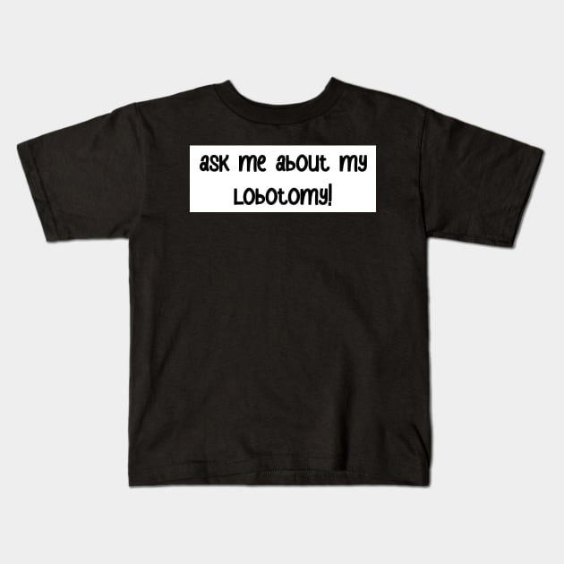 ask me about my lobotomy! bumper sticker Kids T-Shirt by karmadogg